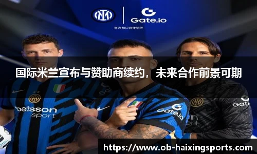 国际米兰宣布与赞助商续约,未来合作前景可期
