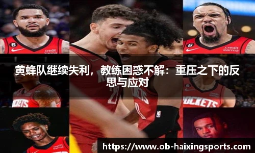 黄蜂队继续失利,教练困惑不解:重压之下的反思与应对