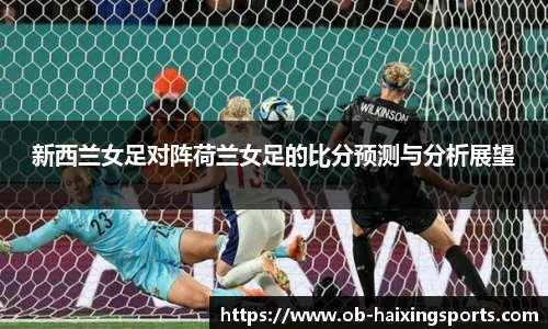 新西兰女足对阵荷兰女足的比分预测与分析展望