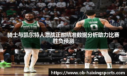 骑士与凯尔特人激战正酣精准数据分析助力比赛胜负预测