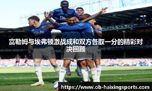 富勒姆与埃弗顿激战成和双方各取一分的精彩对决回顾